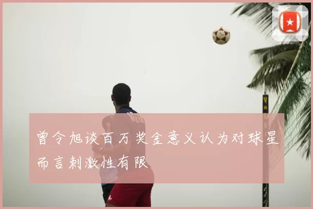 曾令旭谈百万奖金意义认为对球星而言刺激性有限