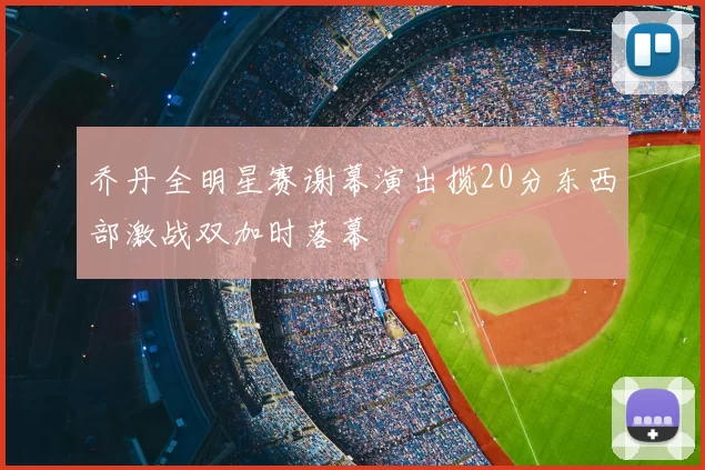 乔丹全明星赛谢幕演出揽20分东西部激战双加时落幕
