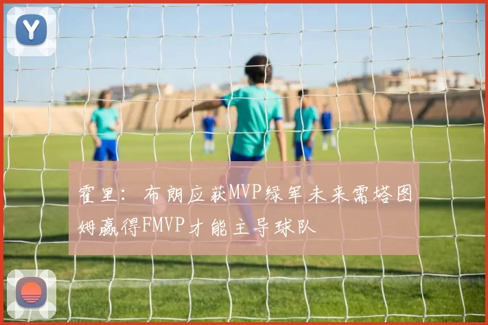 霍里：布朗应获MVP绿军未来需塔图姆赢得FMVP才能主导球队