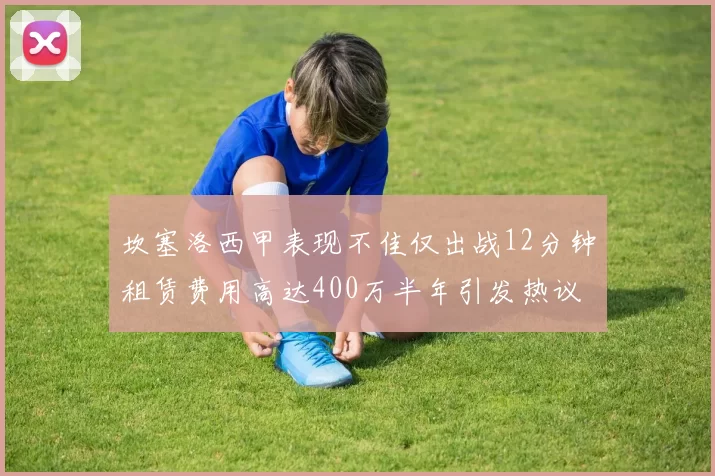坎塞洛西甲表现不佳仅出战12分钟租赁费用高达400万半年引发热议