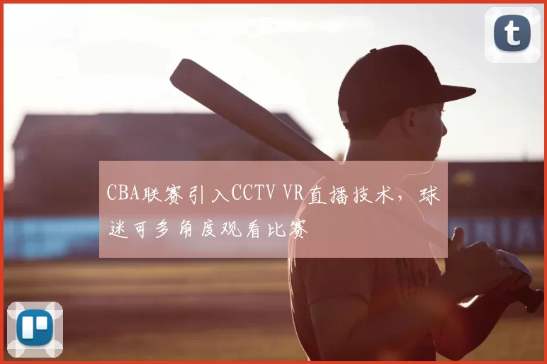 CBA联赛引入CCTV VR直播技术,球迷可多角度观看比赛