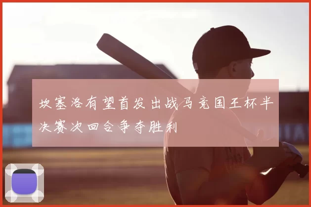 坎塞洛有望首发出战马竞国王杯半决赛次回合争夺胜利