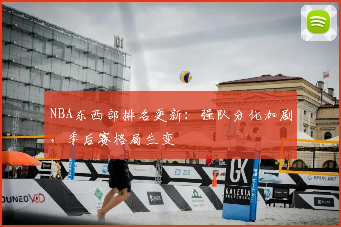 NBA东西部排名更新：强队分化加剧，季后赛格局生变