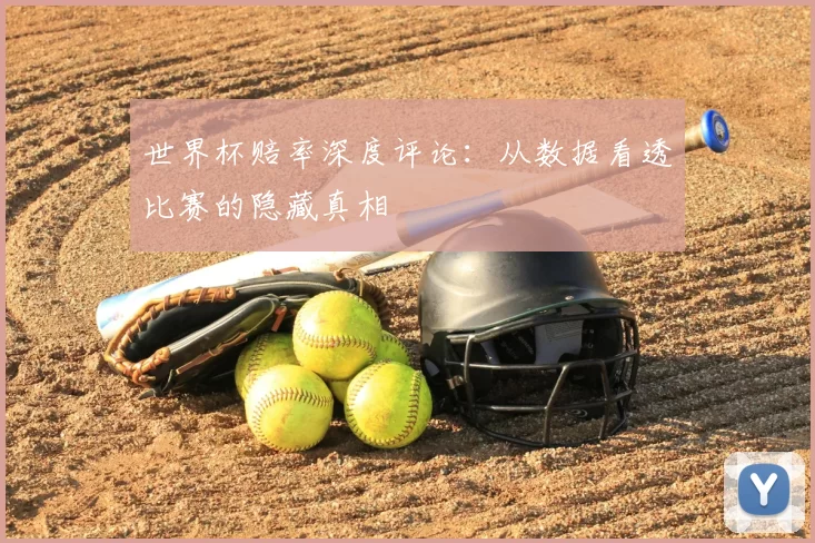 世界杯赔率深度评论:从数据看透比赛的隐藏真相