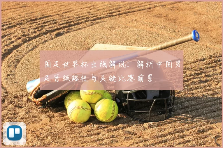 国足世界杯出线解说:解析中国男足晋级路径与关键比赛前景