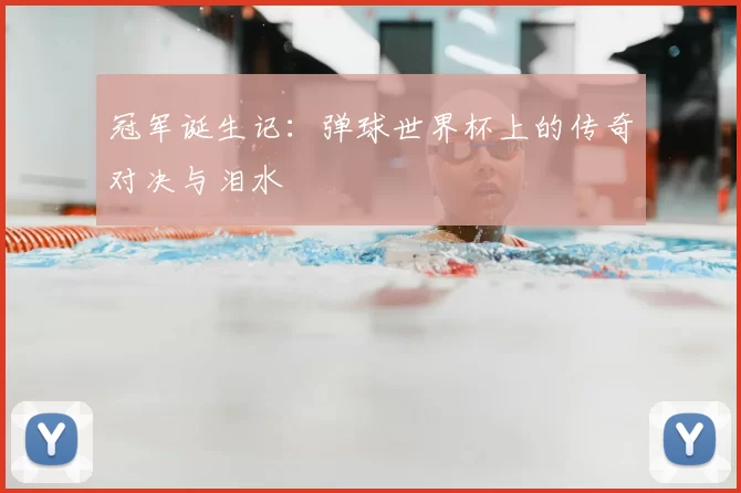 冠军诞生记:弹球世界杯上的传奇对决与泪水
