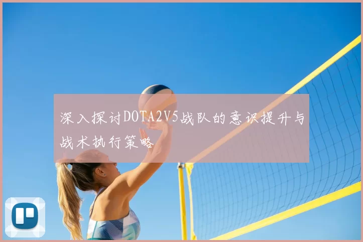 深入探讨DOTA2V5战队的意识提升与战术执行策略