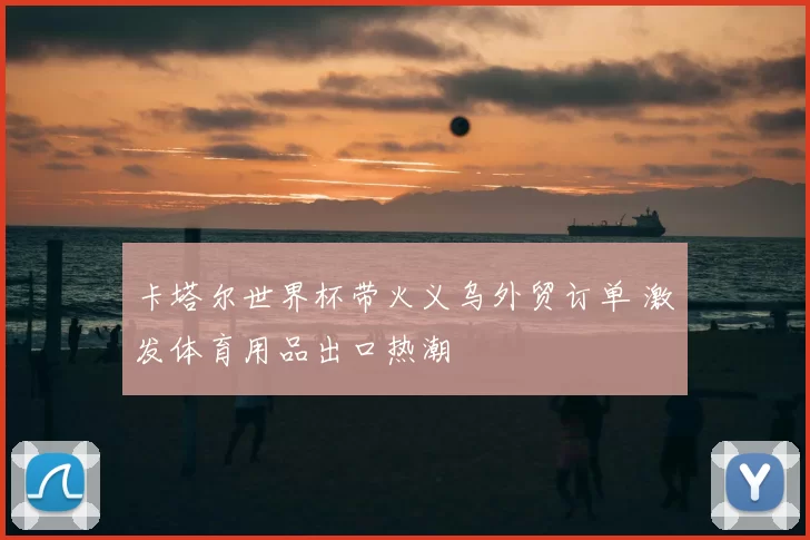 卡塔尔世界杯带火义乌外贸订单 激发体育用品出口热潮