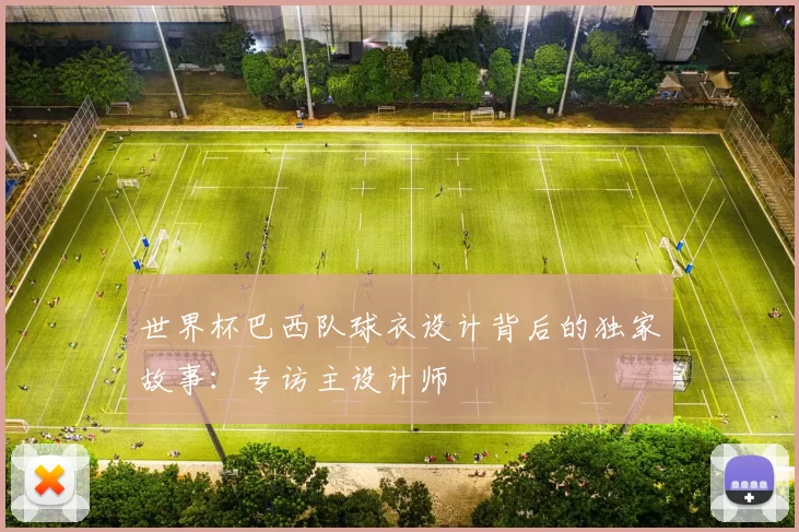 世界杯巴西队球衣设计背后的独家故事：专访主设计师