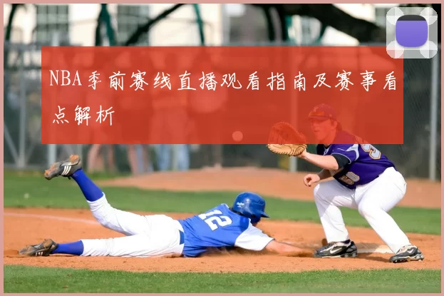 NBA季前赛线直播观看指南及赛事看点解析