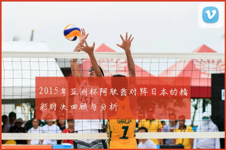 2015年亚洲杯阿联酋对阵日本的精彩对决回顾与分析
