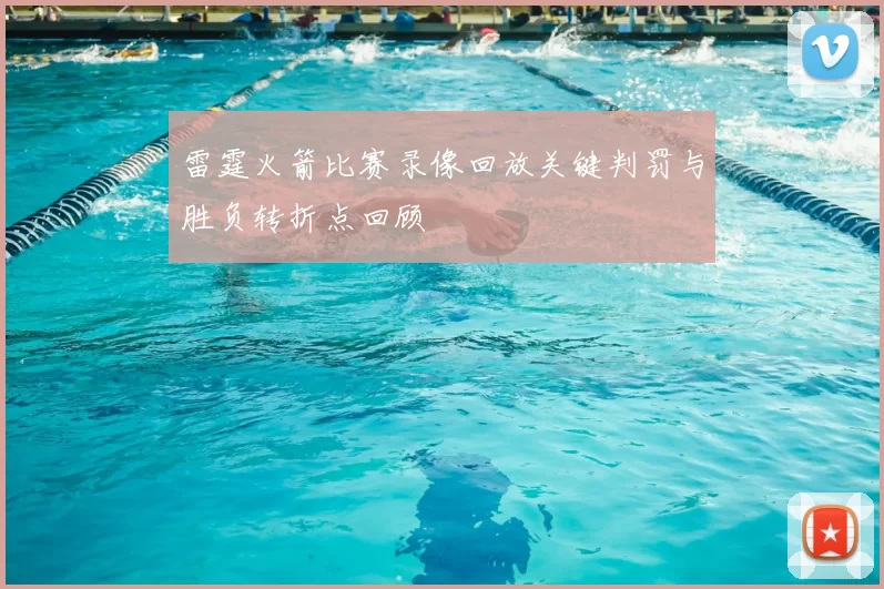 雷霆火箭比赛录像回放关键判罚与胜负转折点回顾