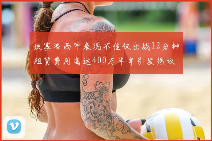 坎塞洛西甲表现不佳仅出战12分钟租赁费用高达400万半年引发热议