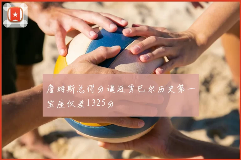 詹姆斯总得分逼近贾巴尔历史第一宝座仅差1325分