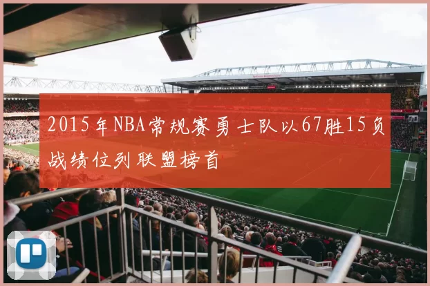 2015年NBA常规赛勇士队以67胜15负战绩位列联盟榜首