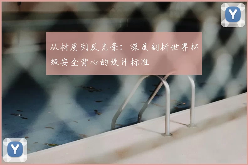 从材质到反光条:深度剖析世界杯级安全背心的设计标准