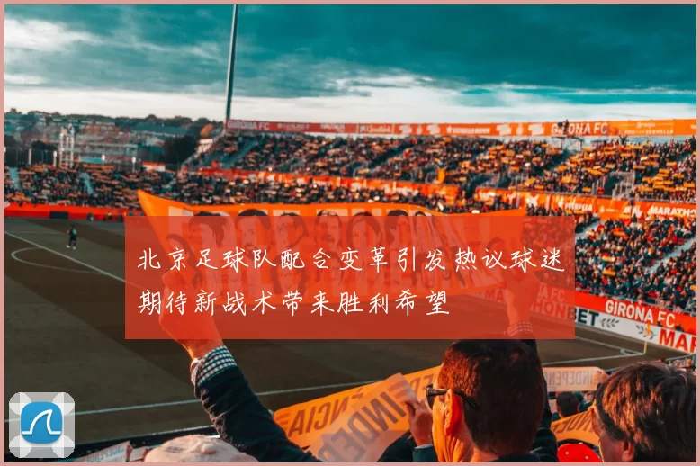北京足球队配合变革引发热议球迷期待新战术带来胜利希望