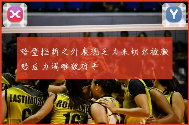 哈登挡拆之外表现乏力米切尔被激怒后力竭难敌对手
