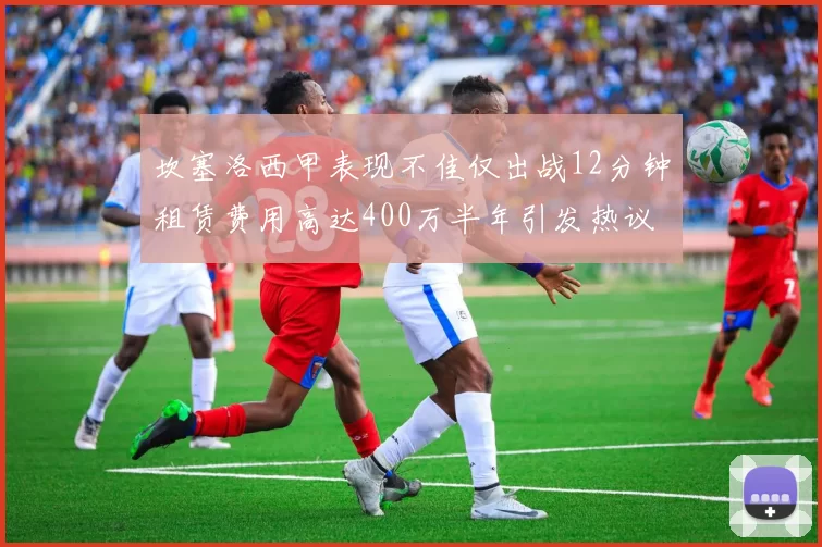 坎塞洛西甲表现不佳仅出战12分钟租赁费用高达400万半年引发热议