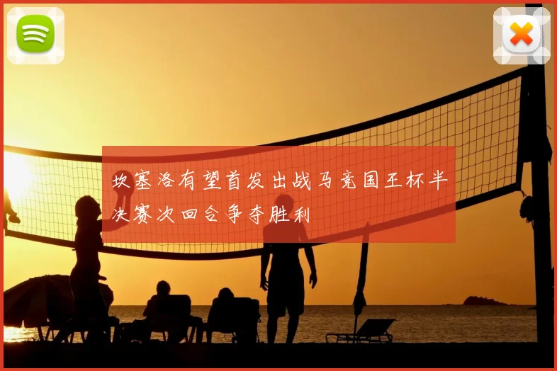 坎塞洛有望首发出战马竞国王杯半决赛次回合争夺胜利