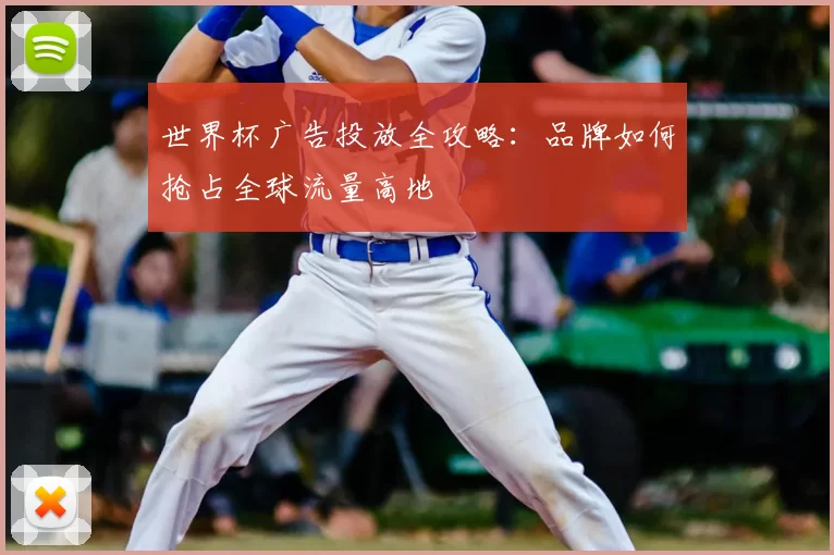 世界杯广告投放全攻略：品牌如何抢占全球流量高地