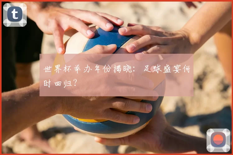 世界杯举办年份揭晓:足球盛宴何时回归?