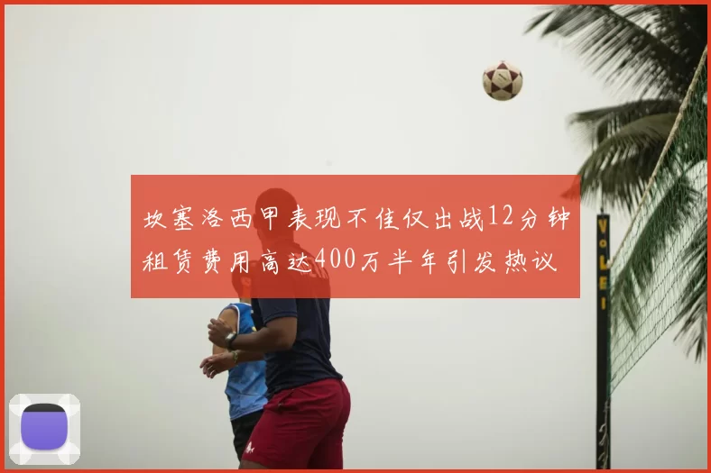 坎塞洛西甲表现不佳仅出战12分钟租赁费用高达400万半年引发热议