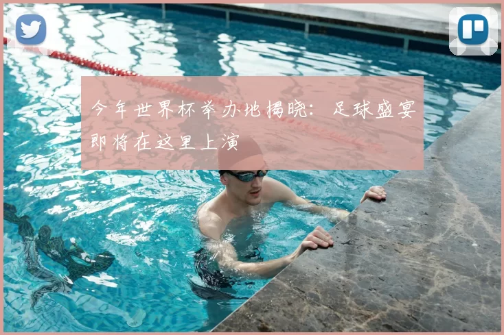 今年世界杯举办地揭晓:足球盛宴即将在这里上演