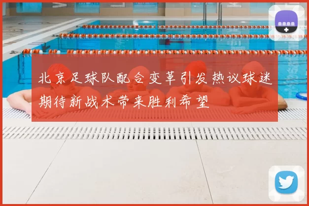 北京足球队配合变革引发热议球迷期待新战术带来胜利希望