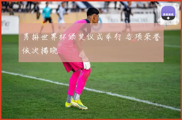 男排世界杯颁奖仪式举行 各项荣誉依次揭晓