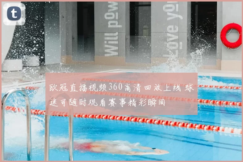 欧冠直播视频360高清回放上线 球迷可随时观看赛事精彩瞬间