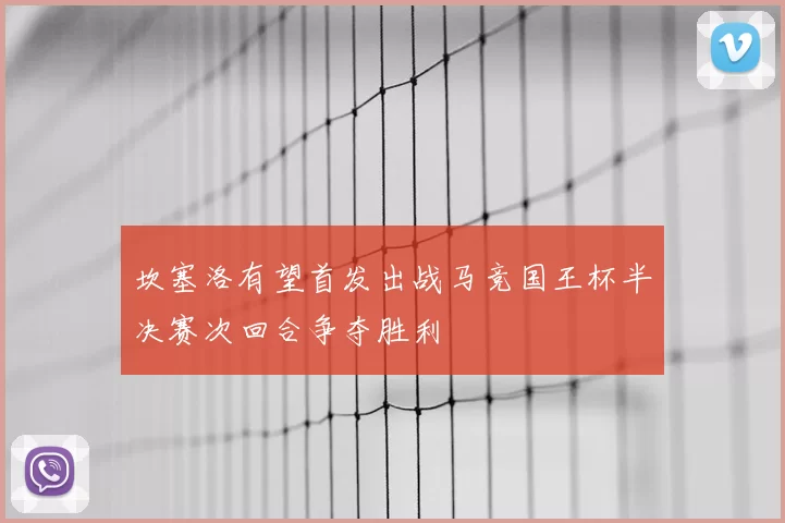 坎塞洛有望首发出战马竞国王杯半决赛次回合争夺胜利