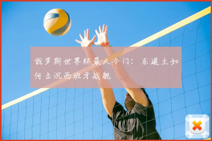 俄罗斯世界杯最大冷门：东道主如何击沉西班牙战舰