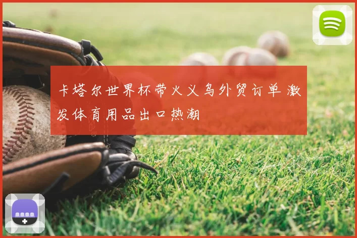 卡塔尔世界杯带火义乌外贸订单 激发体育用品出口热潮