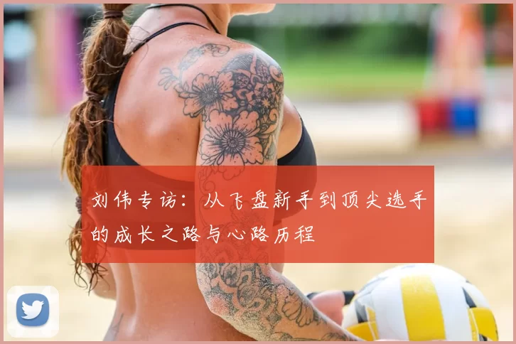 刘伟专访:从飞盘新手到顶尖选手的成长之路与心路历程