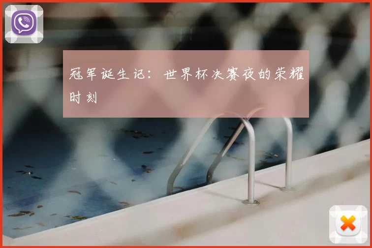 冠军诞生记：世界杯决赛夜的荣耀时刻