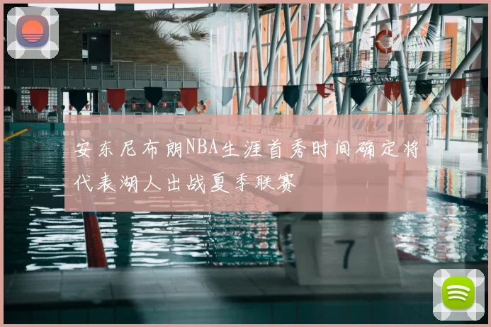 安东尼布朗NBA生涯首秀时间确定将代表湖人出战夏季联赛