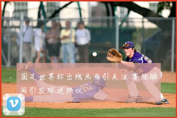 国足世界杯出线画面引关注 赛场瞬间引发球迷热议