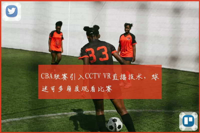 CBA联赛引入CCTV VR直播技术,球迷可多角度观看比赛
