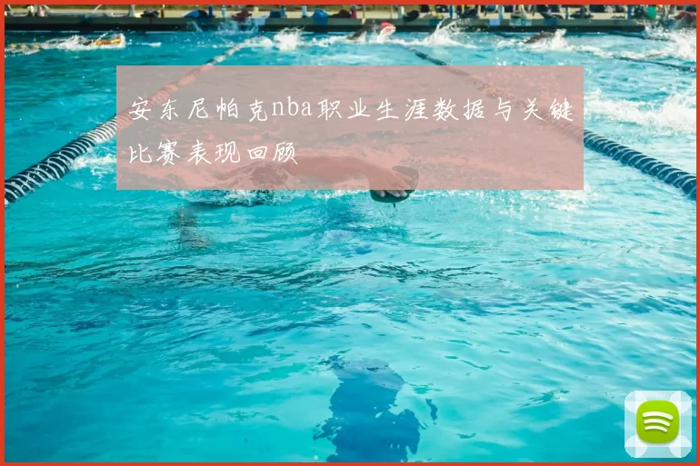 安东尼帕克nba职业生涯数据与关键比赛表现回顾