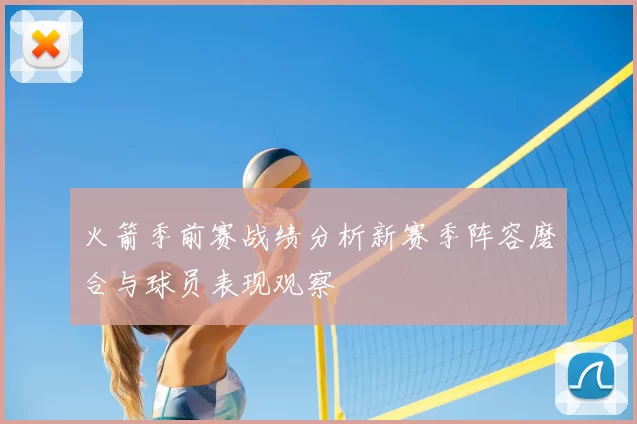 火箭季前赛战绩分析新赛季阵容磨合与球员表现观察