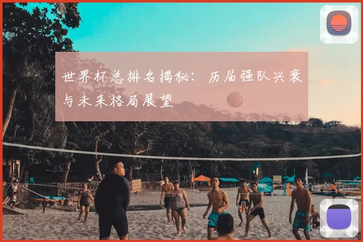 世界杯总排名揭秘:历届强队兴衰与未来格局展望