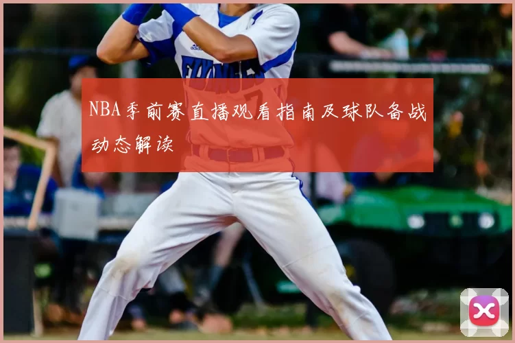 NBA季前赛直播观看指南及球队备战动态解读