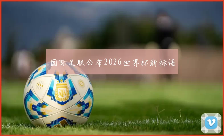 国际足联公布2026世界杯新标语