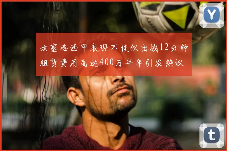 坎塞洛西甲表现不佳仅出战12分钟租赁费用高达400万半年引发热议