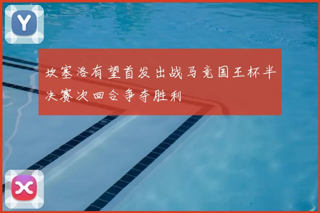 坎塞洛有望首发出战马竞国王杯半决赛次回合争夺胜利