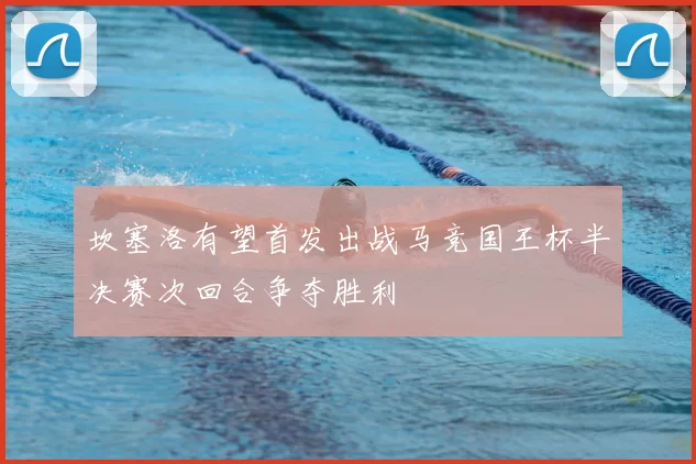 坎塞洛有望首发出战马竞国王杯半决赛次回合争夺胜利