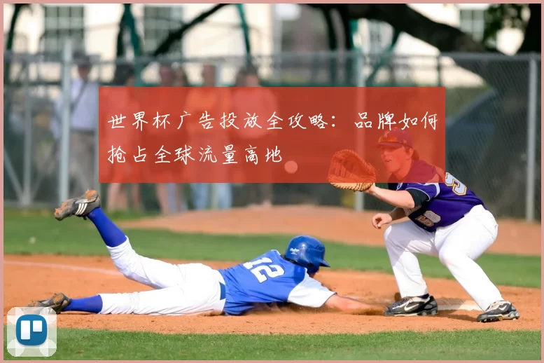 世界杯广告投放全攻略：品牌如何抢占全球流量高地
