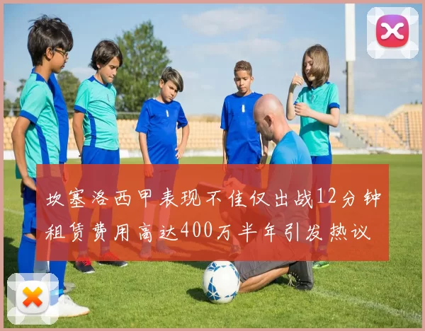 坎塞洛西甲表现不佳仅出战12分钟租赁费用高达400万半年引发热议