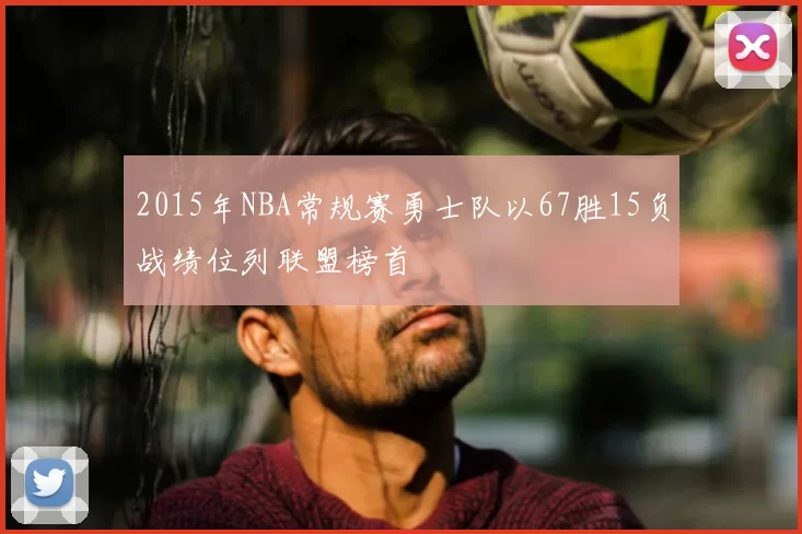 2015年NBA常规赛勇士队以67胜15负战绩位列联盟榜首